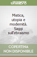 Mistica, utopia e modernità. Saggi sull'ebraismo libro