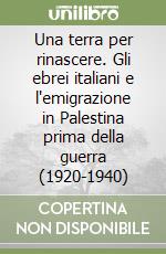 Una terra per rinascere. Gli ebrei italiani e l'emigrazione in Palestina prima della guerra (1920-1940) libro