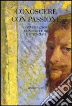 Conoscere con passione. Conversazioni con scrittori e scienziati libro