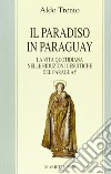 Il paradiso in Paraguay. La vita quotidiana nelle Riduzioni gesuitiche del Paraguay libro