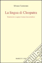 La lingua di Cleopatra. Traduzioni e sopravvivenze decostruttive libro