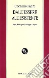 Dall'essere all'esistente. Hegel, Kierkegaard, Heidegger e Jaspers libro di Fabro Cornelio