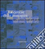 La cenere delle immagini. Spazi della memoria luoghi della perdita libro