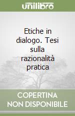 Etiche in dialogo. Tesi sulla razionalità pratica