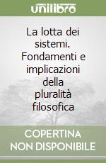 La lotta dei sistemi. Fondamenti e implicazioni della pluralità filosofica libro