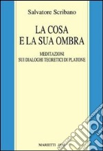 La cosa e la sua ombra. Meditazioni sui dialoghi teoretici di Platone libro