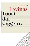 Fuori dal soggetto. Buber, de Waelhens, Jankélévitch, Leiris, Marcel, Merleau-Ponty, Rosenzweig, Wahl libro di Lévinas Emmanuel Ciglia F. P. (cur.)