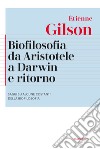 Biofilosofia da Aristotele a Darwin e ritorno. Saggi su alcune costanti della biofilosofia. Nuova ediz. libro di Gilson Étienne