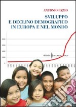 Sviluppo e declino demografico in Europa e nel mondo. Proiezioni e problemi. Conseguenze economiche e sociali libro