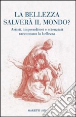 La bellezza salverà il mondo? Artisti, imprenditori e scienziati raccontano la bellezza libro