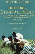 Dottore è finito il diesel. La vita quotidiana di un medico in Uganda, fra ammalati, poveri e guerriglia (1985-1996) libro