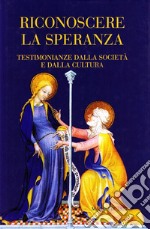 Riconoscere la speranza. Testimonianze dalla società e dalla cultura libro