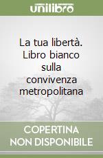 La tua libertà. Libro bianco sulla convivenza metropolitana libro