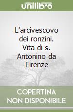 L'arcivescovo dei ronzini. Vita di s. Antonino da Firenze libro