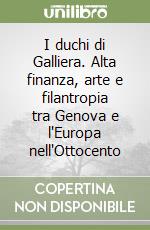 I duchi di Galliera. Alta finanza, arte e filantropia tra Genova e l'Europa nell'Ottocento libro