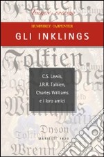 Gli Inklings. C.S. Lewis, J.R.R. Tolkien, Charles Williams e i loro amici libro