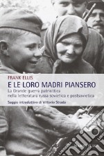 E le loro madri piansero. La Grande guerra patriottica nella letteratura russa sovietica e postsovietica libro