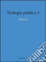 Teologia politica. Vol. 3: Martiri libro