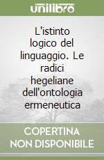 L'istinto logico del linguaggio. Le radici hegeliane dell'ontologia ermeneutica libro