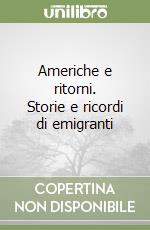 Americhe e ritorni. Storie e ricordi di emigranti libro