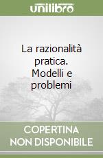 La razionalità pratica. Modelli e problemi libro