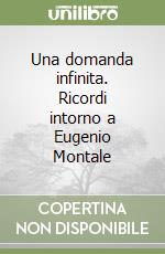 Una domanda infinita. Ricordi intorno a Eugenio Montale libro