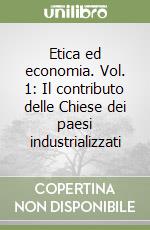 Etica ed economia. Vol. 1: Il contributo delle Chiese dei paesi industrializzati libro