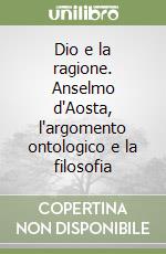 Dio e la ragione. Anselmo d'Aosta, l'argomento ontologico e la filosofia libro