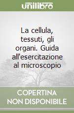 La cellula, tessuti, gli organi. Guida all'esercitazione al microscopio libro