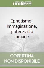 Ipnotismo, immaginazione, potenzialità umane libro