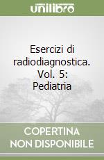 Esercizi di radiodiagnostica. Vol. 5: Pediatria libro