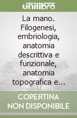 La mano. Filogenesi, embriologia, anatomia descrittiva e funzionale, anatomia topografica e chirurgica, anatomia radiografica libro