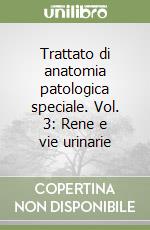 Trattato di anatomia patologica speciale. Vol. 3: Rene e vie urinarie