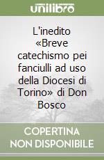 L'inedito «Breve catechismo pei fanciulli ad uso della Diocesi di Torino» di Don Bosco libro