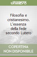 Filosofia e cristianesimo. L'essenza della fede secondo Lutero libro