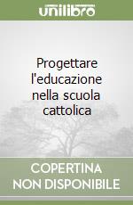 Progettare l'educazione nella scuola cattolica libro