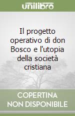 Il progetto operativo di don Bosco e l'utopia della società cristiana libro