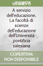 A servizio dell'educazione. La facoltà di scienze dell'educazione dell'Università pontificia salesiana libro