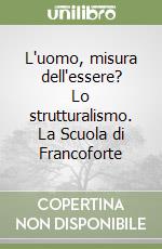 L'uomo, misura dell'essere? Lo strutturalismo. La Scuola di Francoforte libro