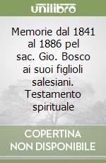 Memorie dal 1841 al 1886 pel sac. Gio. Bosco ai suoi figlioli salesiani. Testamento spirituale libro