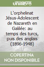 L'orphelinat Jésus-Adolescent de Nazareth en Galilée: au temps des turcs, puis des anglais (1896-1948) libro