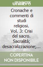 Cronache e commenti di studi religiosi. Vol. 3: Crisi del sacro. Sacralità; desacralizzazione; dissacrazione libro