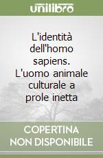 L'identità dell'homo sapiens. L'uomo animale culturale a prole inetta libro