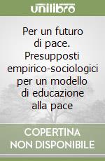 Per un futuro di pace. Presupposti empirico-sociologici per un modello di educazione alla pace libro