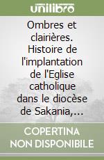 Ombres et clairières. Histoire de l'implantation de l'Eglise catholique dans le diocèse de Sakania, Zaire (1910-1973)