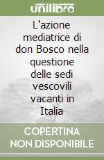 L'azione mediatrice di don Bosco nella questione delle sedi vescovili vacanti in Italia libro