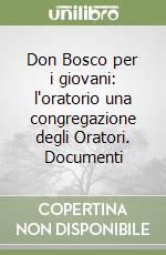 Don Bosco per i giovani: l'oratorio una congregazione degli Oratori. Documenti libro