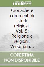 Cronache e commenti di studi religiosi. Vol. 5: Religione e religioni. Verso una coscienza religiosa planetaria libro