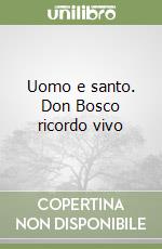 Uomo e santo. Don Bosco ricordo vivo libro