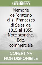 Memorie dell'oratorio di s. Francesco di Sales dal 1815 al 1855. Note storiche. Ediz. commerciale libro